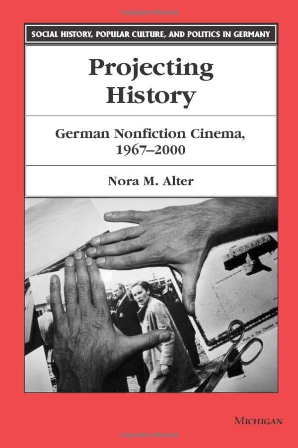 Projecting History: German Nonfiction Cinema, 1967-2000 (Social History, Popular Culture, And Politics In Germany)