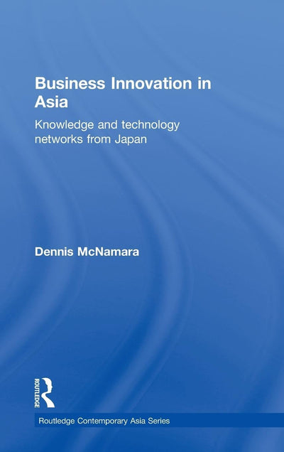 Business Innovation in Asia: Knowledge and Technology Networks from Japan (Routledge Contemporary Asia Series)