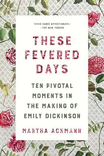 These Fevered Days: Ten Pivotal Moments in the Making of Emily Dickinson