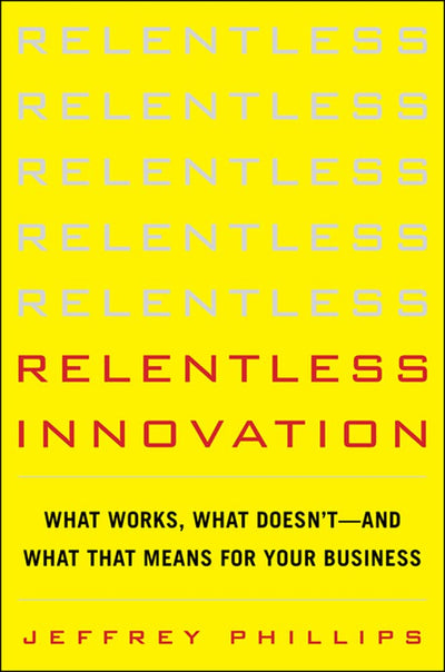 Relentless Innovation: What Works, What Doesnt--And What That Means For Your Business