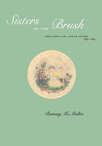 Sisters of the Brush: Their Family, Art, Lives & Letters 1797-1833