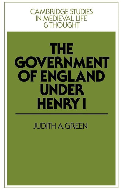 The Government of England under Henry I (Cambridge Studies in Medieval Life and Thought: Fourth Series, Series Number 3)