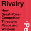 The Rivalry Peril: How Great-Power Competition Threatens Peace and Weakens Democracy