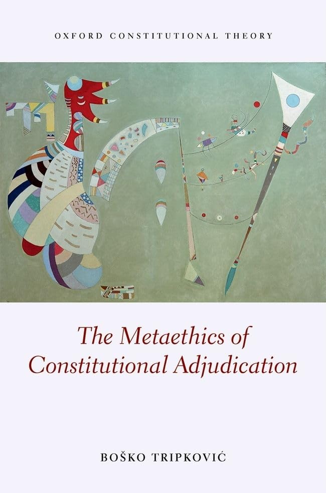 The Metaethics of Constitutional Adjudication (Oxford Constitutional Theory)