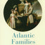 Atlantic Families: Lives and Letters in the Later Eighteenth Century