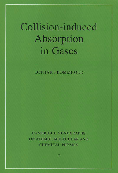 Collision-induced Absorption in Gases (Cambridge Monographs on Atomic, Molecular and Chemical Physics, Series Number 2)