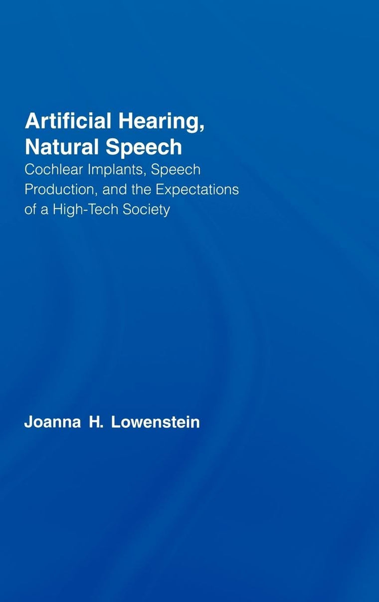 Artificial Hearing, Natural Speech: Cochlear Implants, Speech Production, and the Expectations of a High-Tech Society (Outstanding Dissertations in Linguistics)