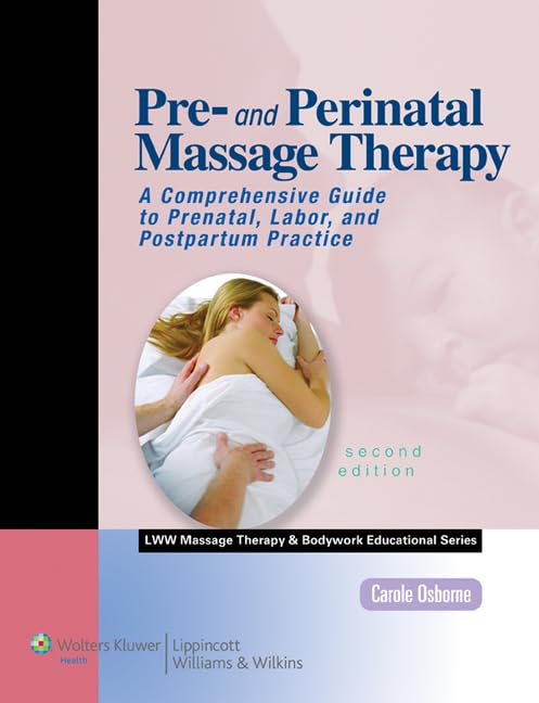 Pre- and Perinatal Massage Therapy: A Comprehensive Guide to Prenatal, Labor, and Postpartum Practice, 2nd Edition (LWW Massage Therapy and Bodywork Educational Series)