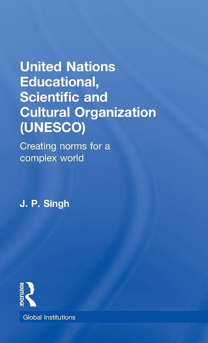 United Nations Educational, Scientific, and Cultural Organization (UNESCO): Creating Norms for a Complex World (Global Institutions)
