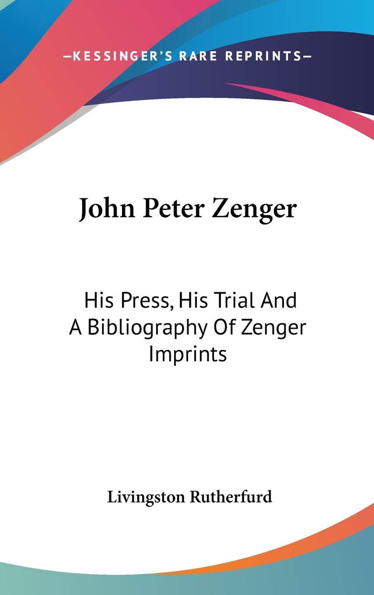 John Peter Zenger: His Press, His Trial And A Bibliography Of Zenger Imprints