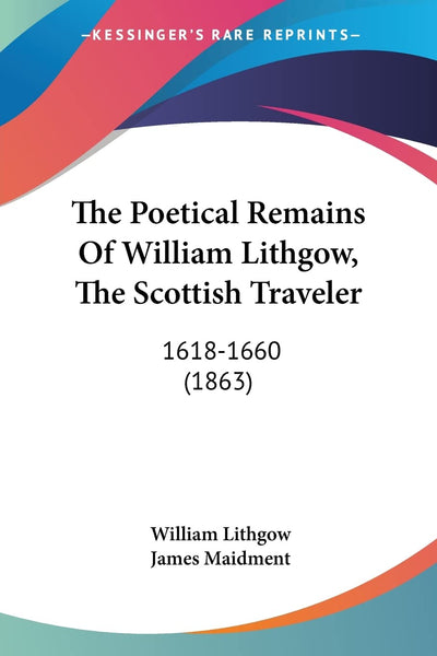 The Poetical Remains Of William Lithgow, The Scottish Traveler: 1618-1660 (1863)