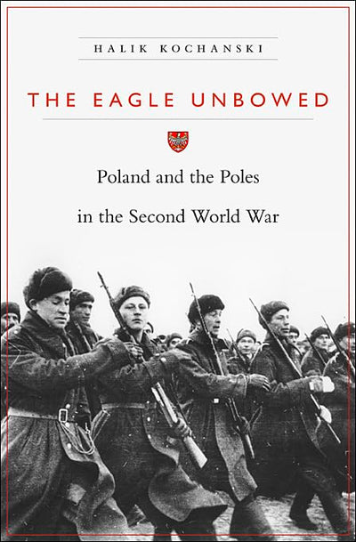 The Eagle Unbowed: Poland and the Poles in the Second World