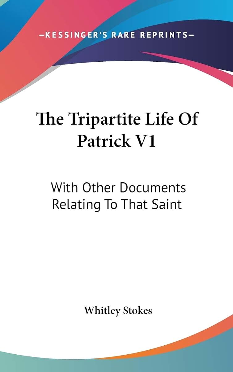 The Tripartite Life Of Patrick V1: With Other Documents Relating To That Saint