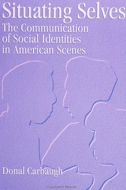 Situating Selves: The Communication of Social Identities in American Scenes (S U N Y Series in Human Communication Processes)