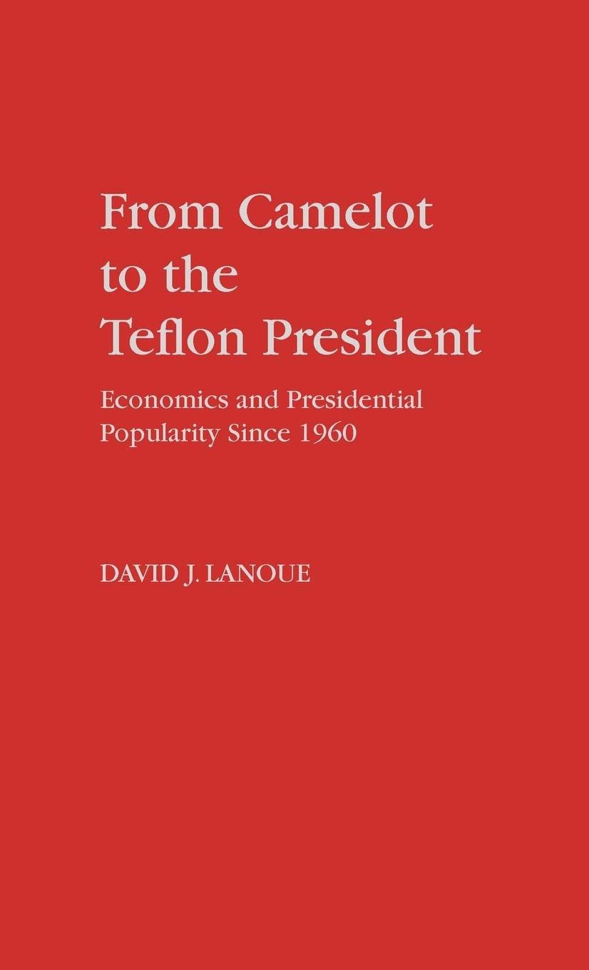 From Camelot to the Teflon President: Economics and Presidential Popularity Since 1960 (Contributions in Political Science)