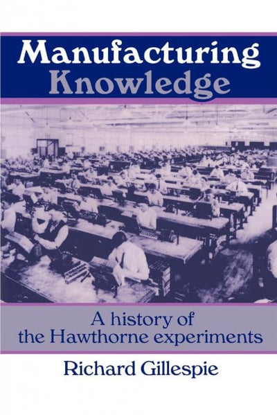 Manufacturing Knowledge: A History of the Hawthorne Experiments (Studies in Economic History and Policy: USA in the Twentieth Century)