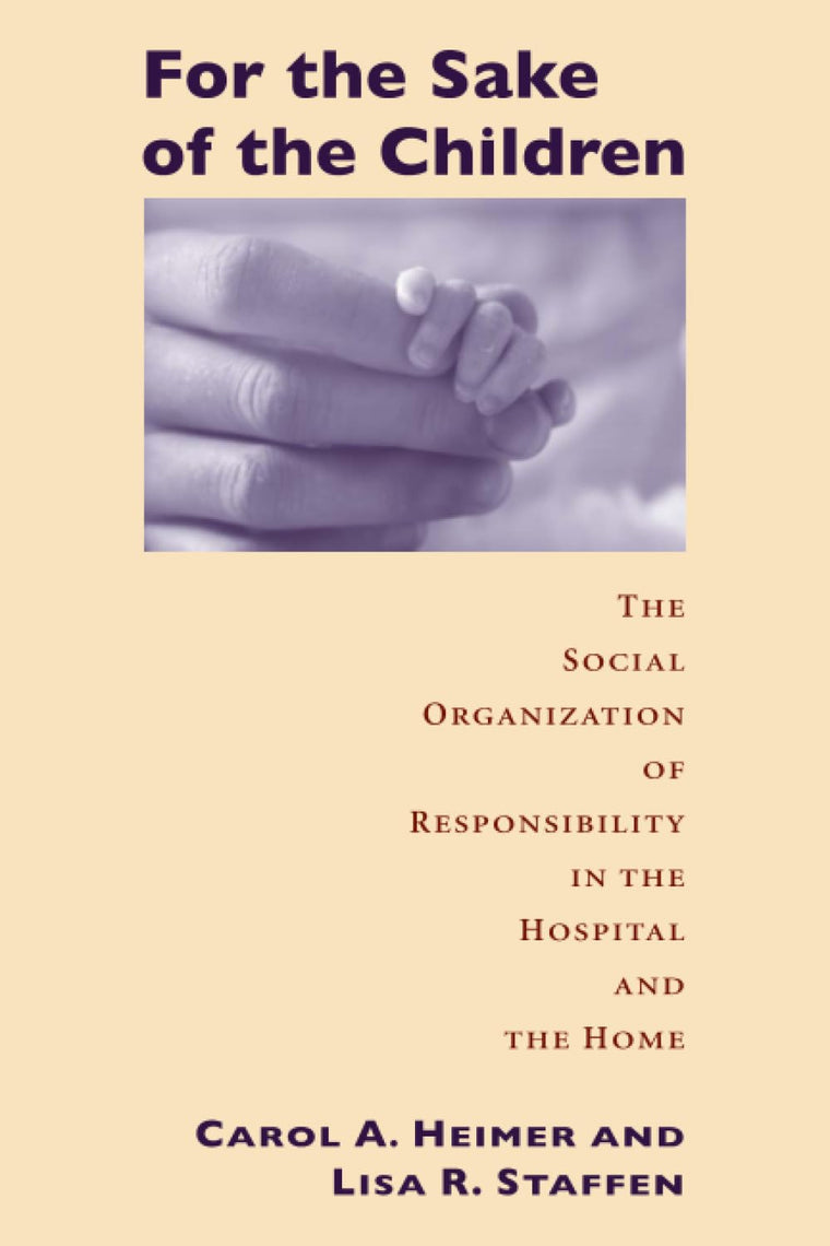 For the Sake of the Children: The Social Organization of Responsibility in the Hospital and the Home (Morality and Society Series)