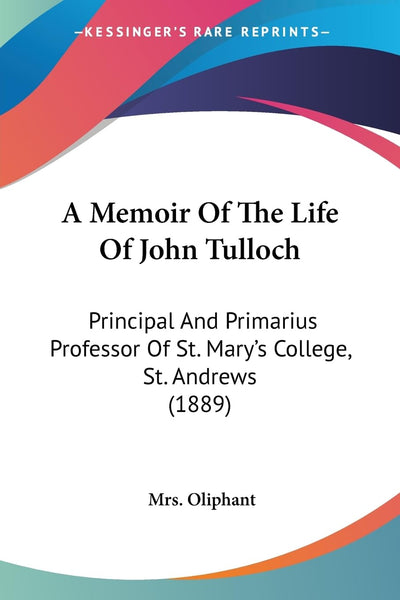 A Memoir Of The Life Of John Tulloch: Principal And Primarius Professor Of St. Mary's College, St. Andrews (1889)