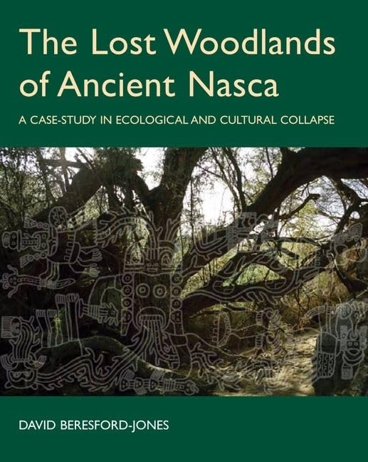 The Lost Woodlands of Ancient Nasca: A Case-study in Ecological and Cultural Collapse (British Academy Postdoctoral Fellowship Monographs)