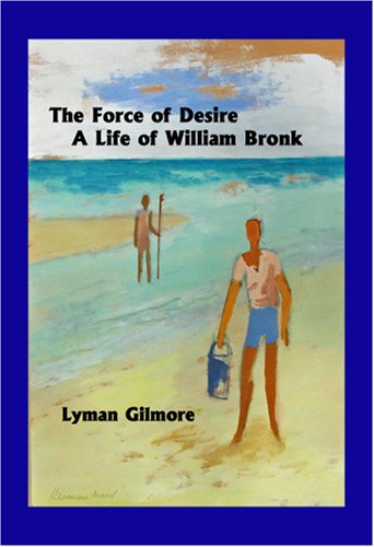 THE FORCE OF DESIRE: A LIFE OF WILLIAM BRONK