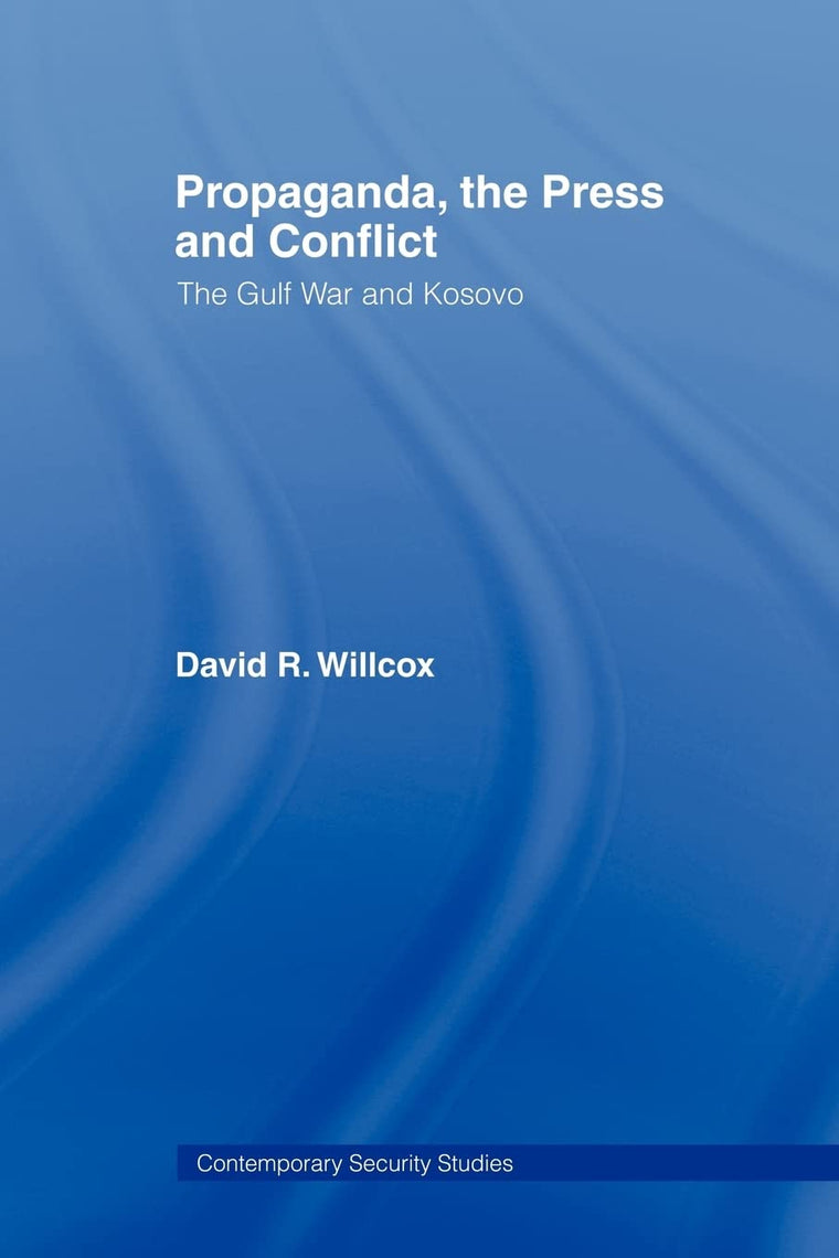 Propaganda, the Press and Conflict: The Gulf War and Kosovo (Contemporary Security Studies)