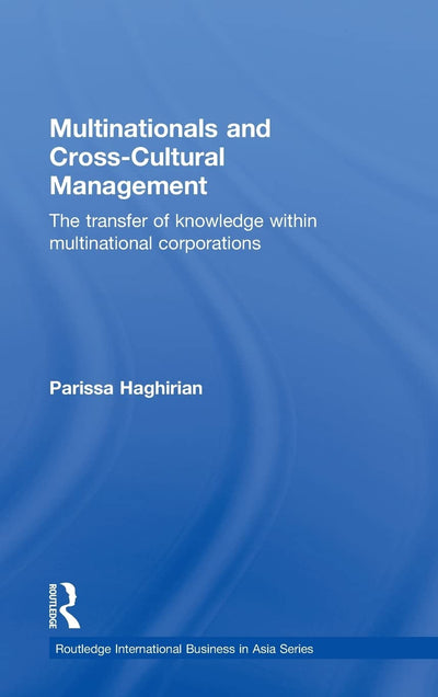 Multinationals and Cross-Cultural Management: The Transfer of Knowledge within Multinational Corporations (Routledge International Business in Asia)