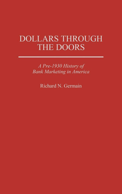 Dollars Through the Doors: A Pre-1930 History of Bank Marketing in America (Contributions in Economics and Economic History)