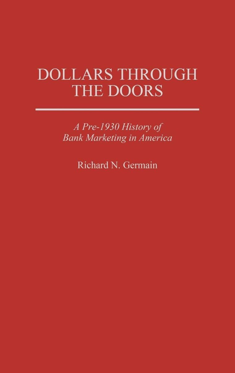 Dollars Through the Doors: A Pre-1930 History of Bank Marketing in America (Contributions in Economics and Economic History)