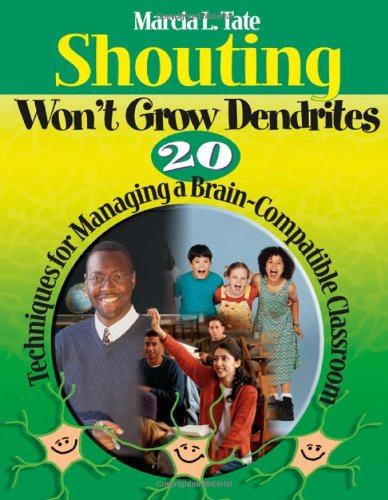 Shouting Won't Grow Dendrites: 20 Techniques for Managing a Brain-Compatible Classroom