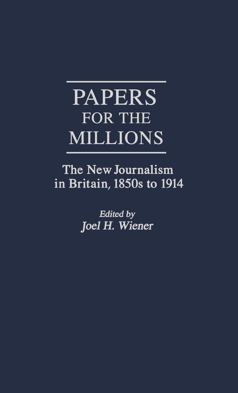 Papers for the Millions: The New Journalism in Britain, 1850s to 1914 (Contributions to the Study of Mass Media and Communications)