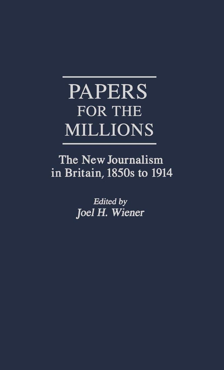 Papers for the Millions: The New Journalism in Britain, 1850s to 1914 (Contributions to the Study of Mass Media and Communications)