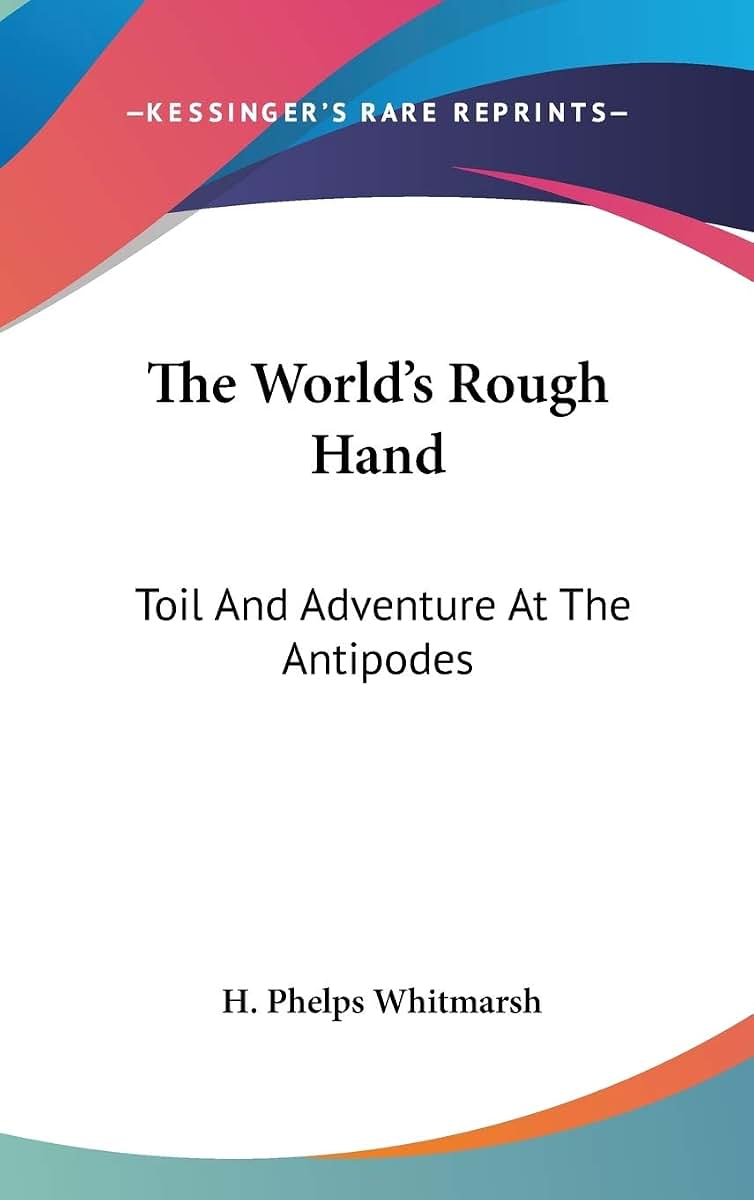 The World's Rough Hand: Toil And Adventure At The Antipodes