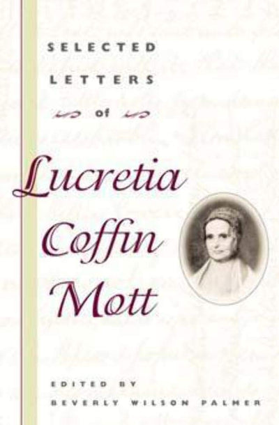 Selected Letters of Lucretia Coffin Mott (Women, Gender, and Sexuality in American History)