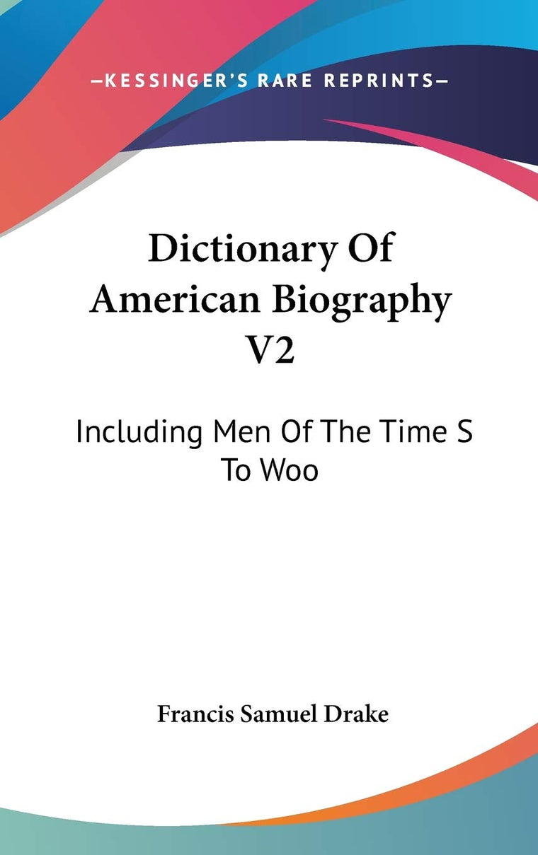 Dictionary Of American Biography V2: Including Men Of The Time S To Woo