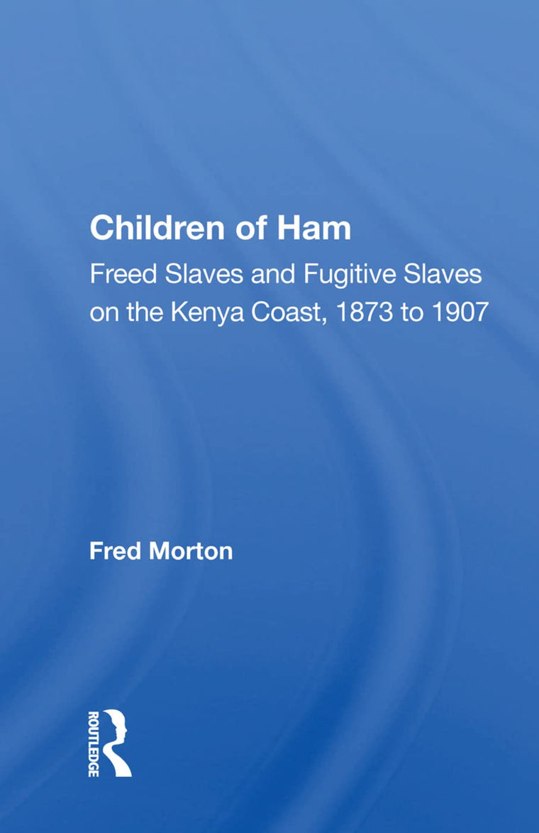 Children Of Ham: Freed Slaves And Fugitive Slaves On The Kenya Coast, 1873 To 1907