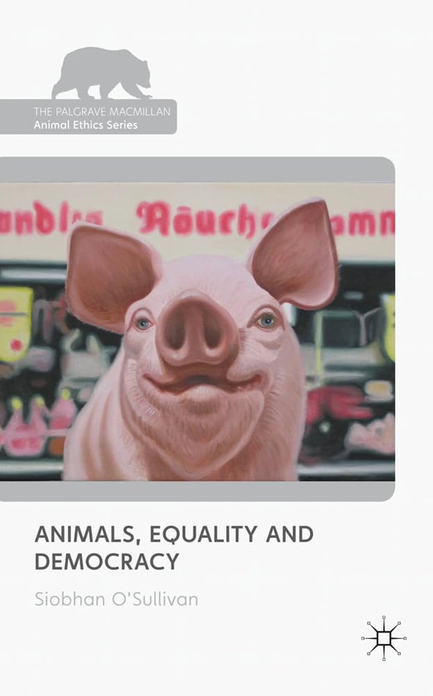 Animals, Equality and Democracy (The Palgrave Macmillan Animal Ethics Series)
