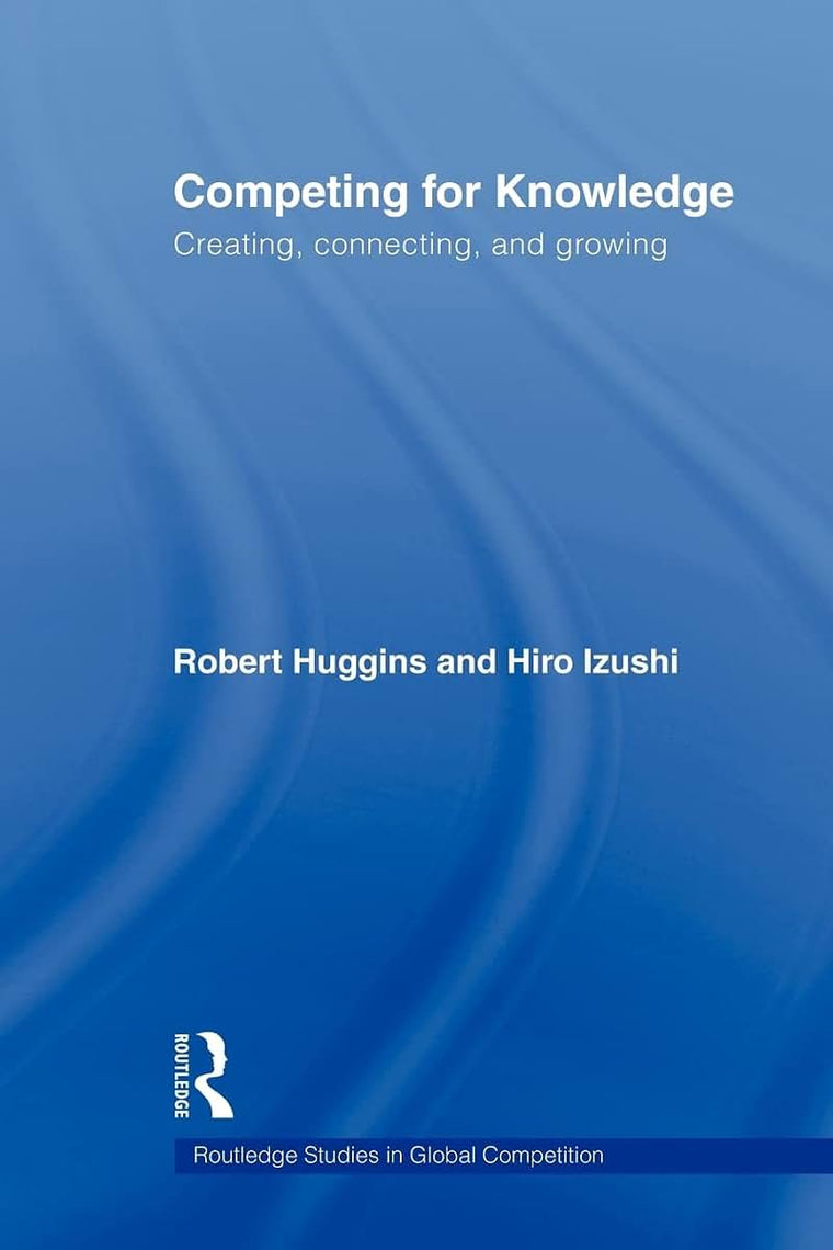 Competing for Knowledge: Creating, Connecting and Growing (Routledge Studies in Global Competition)
