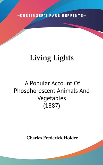 Living Lights: A Popular Account Of Phosphorescent Animals And Vegetables (1887)