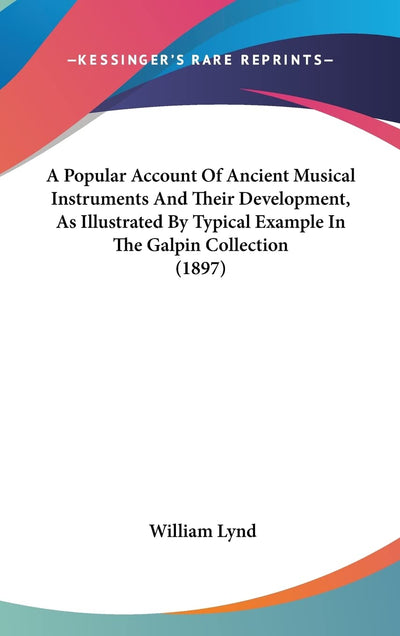 A Popular Account Of Ancient Musical Instruments And Their Development, As Illustrated By Typical Example In The Galpin Collection (1897)