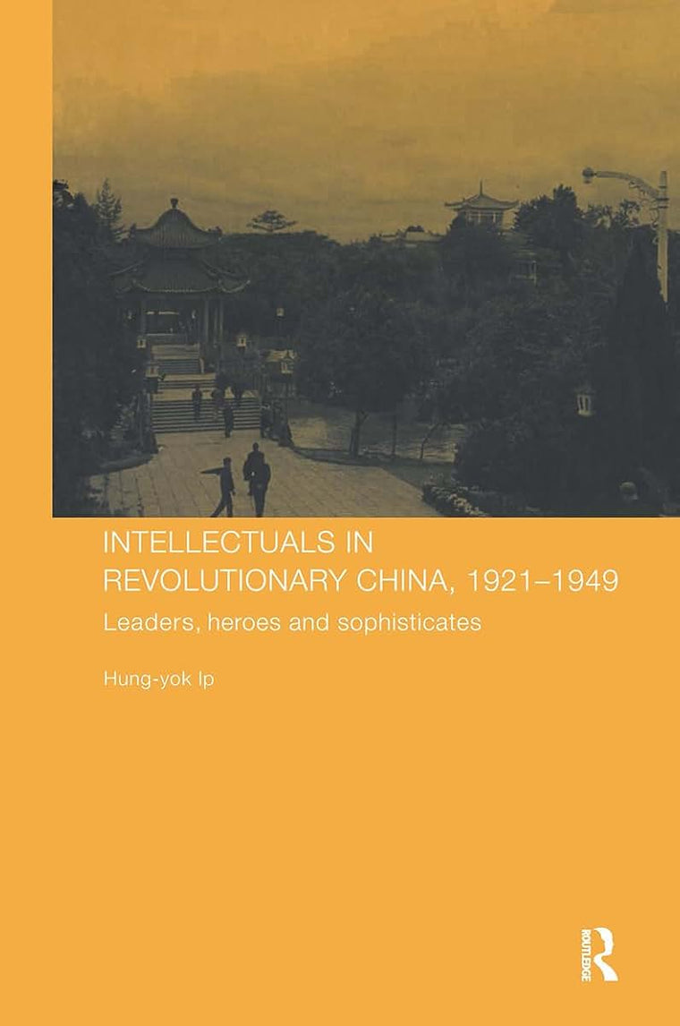 Intellectuals in Revolutionary China, 1921-1949: Leaders, Heroes and Sophisticates (Chinese Worlds)