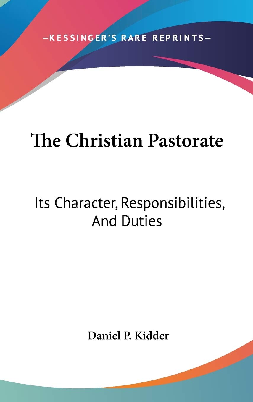 The Christian Pastorate: Its Character, Responsibilities, And Duties