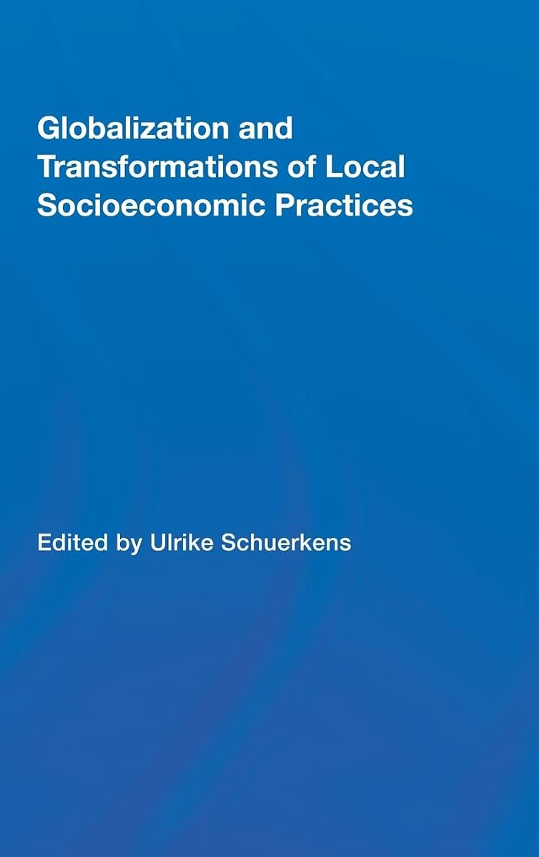 Globalization and Transformations of Local Socioeconomic Practices (Routledge Advances in Sociology)