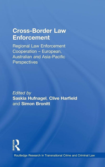 Cross-Border Law Enforcement: Regional Law Enforcement Cooperation - European, Australian and Asia-Pacific Perspectives (Routledge Research in Transnational Crime and Criminal Law)
