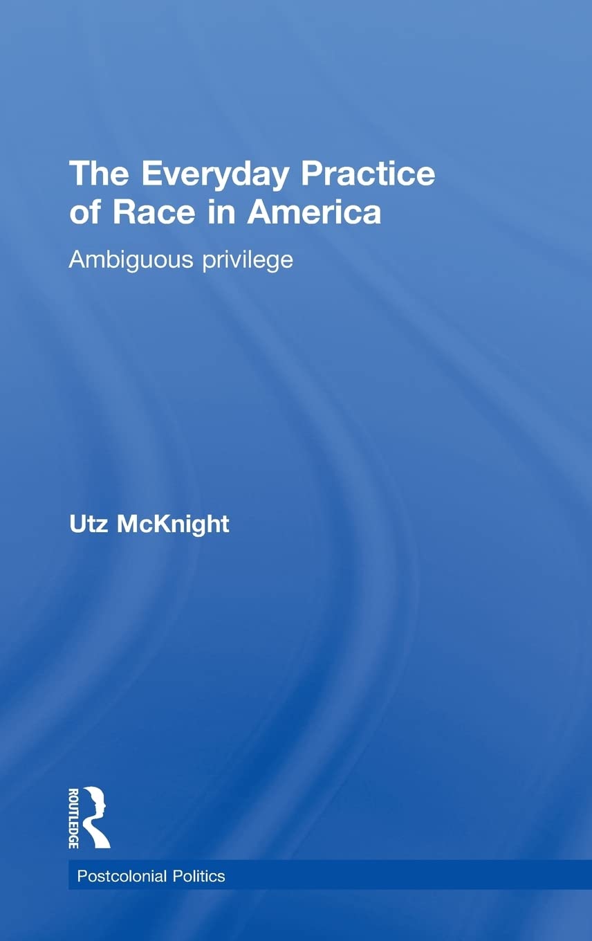 Everyday Practice of Race in America: Ambiguous Privilege (Postcolonial Politics)