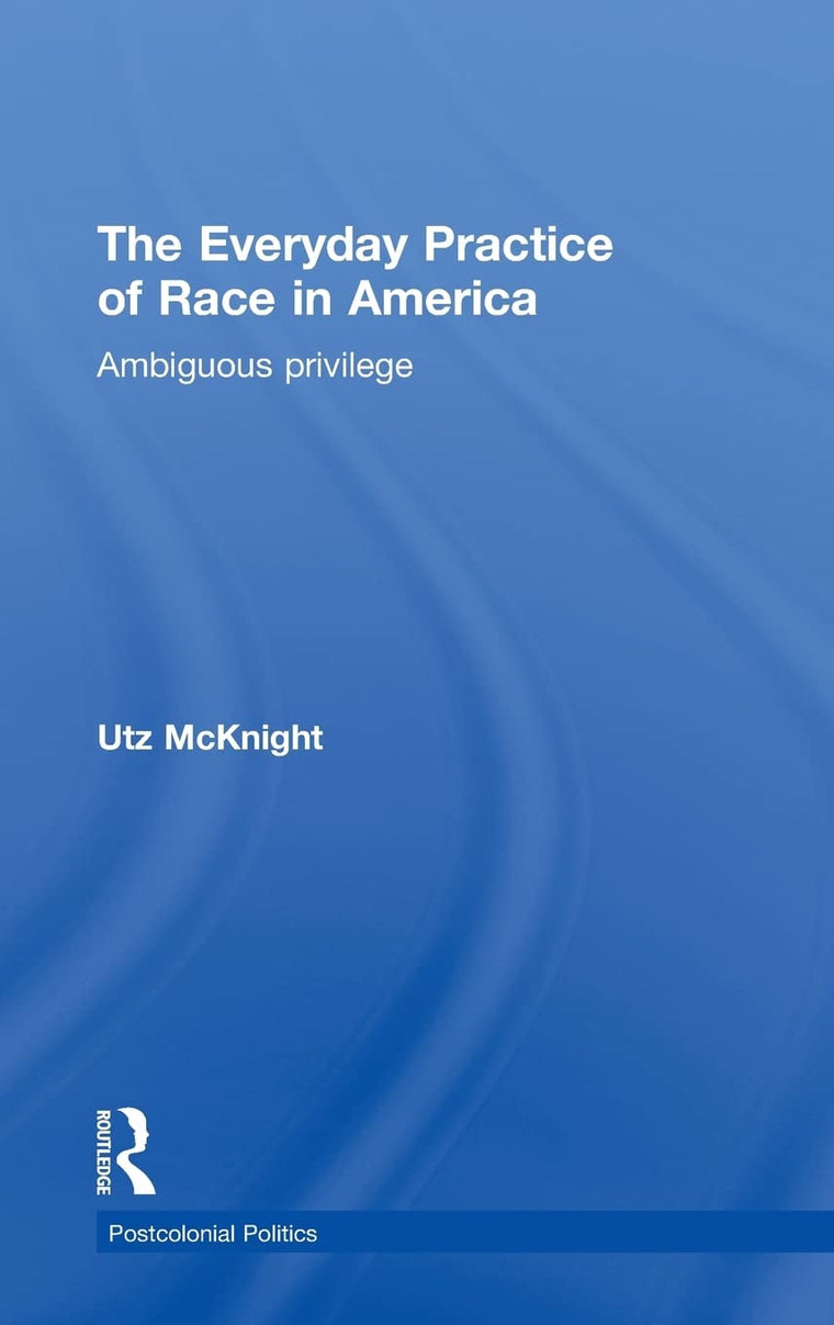 Everyday Practice of Race in America: Ambiguous Privilege (Postcolonial Politics)