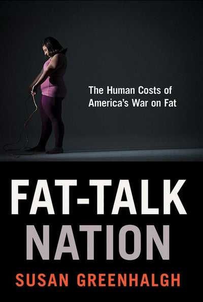 Fat-Talk Nation: The Human Costs of Americas War on Fat