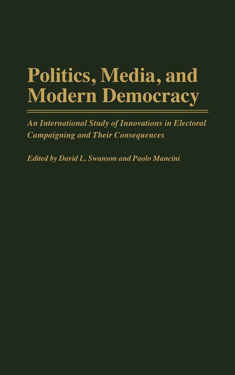 Politics, Media, and Modern Democracy: An International Study of Innovations in Electoral Campaigning and Their Consequences (Praeger Series in Political Communication)