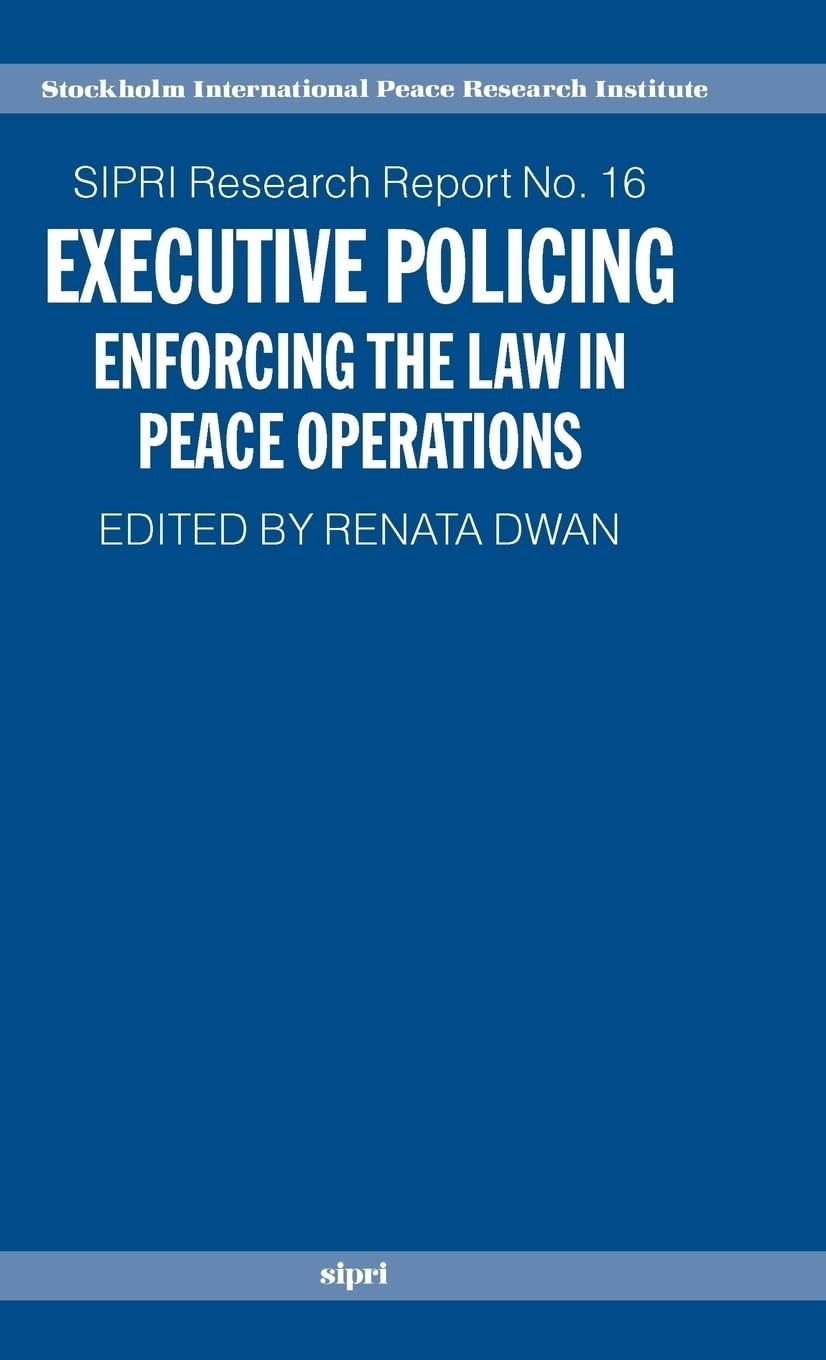 Executive Policing: Enforcing the Law in Peace Operations (SIPRI Research Reports)