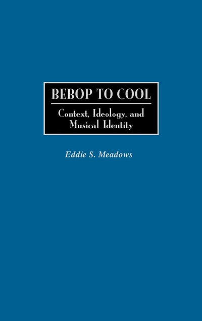Bebop to Cool: Context, Ideology, and Musical Identity (Jazz Companions)