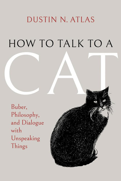 How to Talk to a Cat: Buber, Philosophy, and Dialogue with Unspeaking Things (New Jewish Philosophy and Thought)